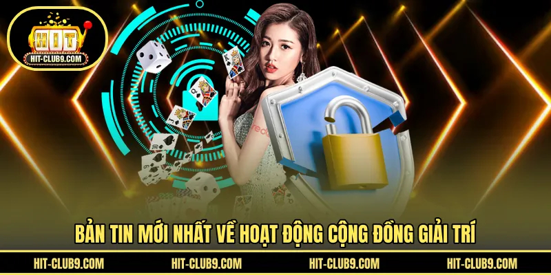 Bản tin mới nhất về hoạt động cộng đồng giải trí