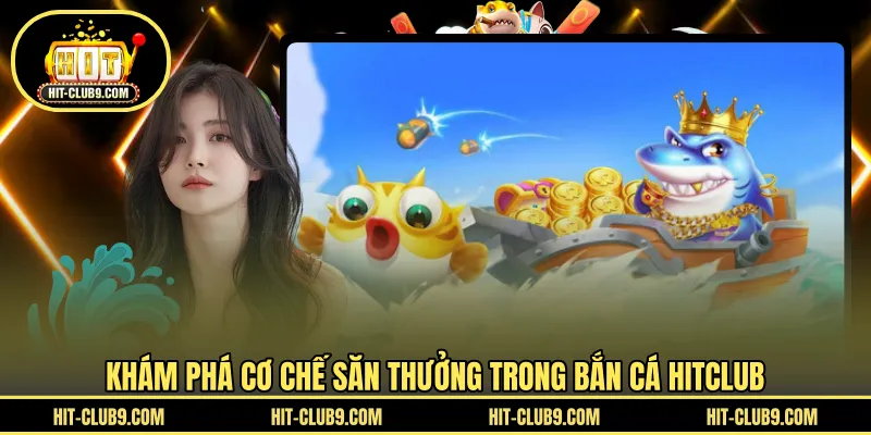 Khám phá cơ chế săn thưởng trong bắn cá HITCLUB